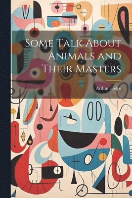 Arthur Helps - Some Talk About Animals and Their Masters, Häftad