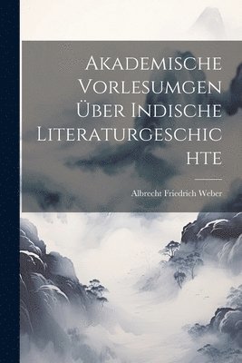 Albrecht Friedrich Weber - Akademische Vorlesumgen über Indische Literaturgeschichte, Häftad