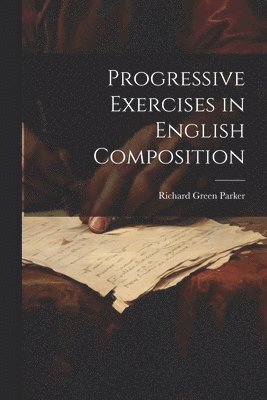 Richard Green Parker - Progressive Exercises in English Composition, Häftad