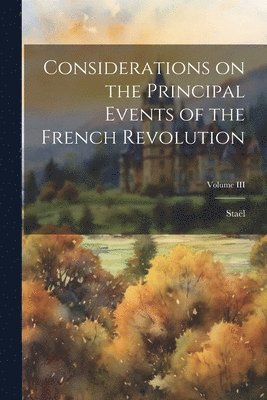Staël (Anne-Louise-Germaine) - Considerations on the Principal Events of the French Revolution; Volume III, Häftad