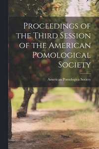 bokomslag Proceedings of the Third Session of the American Pomological Society
