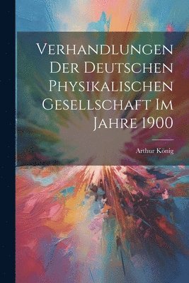 Arthur König - Verhandlungen der Deutschen Physikalischen Gesellschaft im Jahre 1900, Häftad