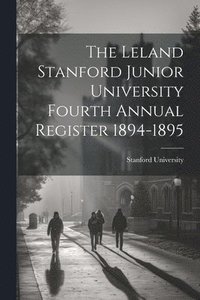 bokomslag The Leland Stanford Junior University Fourth Annual Register 1894-1895