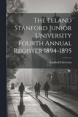 The Leland Stanford Junior University Fourth Annual Register 1894-1895 1