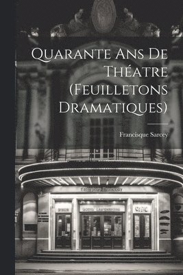 Francisque Sarcey - Quarante ans de Théatre (Feuilletons Dramatiques), Häftad