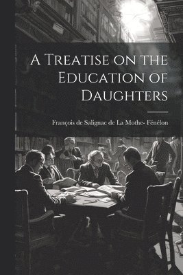 bokomslag A Treatise on the Education of Daughters