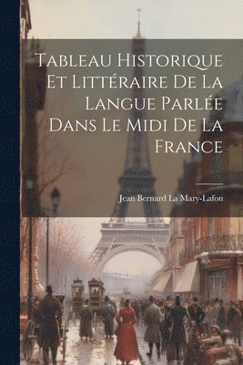 Tableau Historique et Littraire de la Langue Parle Dans le Midi de la France 1