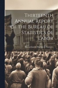 bokomslag Thirteenth Annual Report of the Bureau of Statistics of Labor