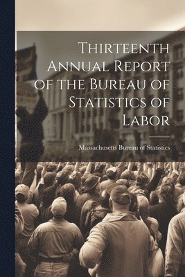 Massachusetts Bureau of Statistics - Thirteenth Annual Report of the Bureau of Statistics of Labor, Häftad