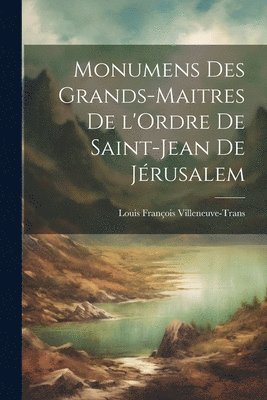 Louis François Villeneuve-Trans - Monumens des Grands-Maitres de l'Ordre de Saint-Jean de Jérusalem, Häftad