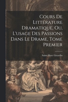 bokomslag Cours de Littrature Dramatique, ou, L'usage des Passions dans le Drame, Tome Premier