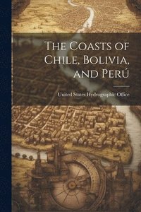 bokomslag The Coasts of Chile, Bolivia, and Per