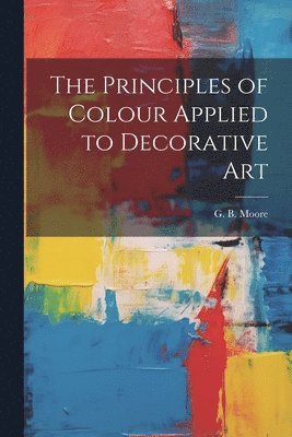 bokomslag The Principles of Colour Applied to Decorative Art