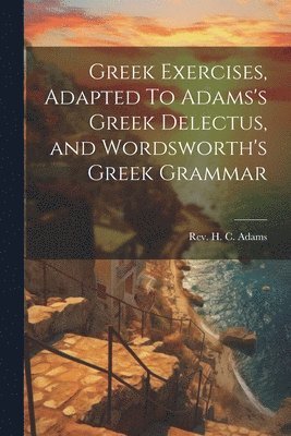 bokomslag Greek Exercises, Adapted To Adams's Greek Delectus, and Wordsworth's Greek Grammar