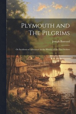 bokomslag Plymouth and The Pilgrims; Or Incidents of Adventure in the History of the First Settlers