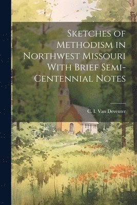 bokomslag Sketches of Methodism in Northwest Missouri With Brief Semi-Centennial Notes