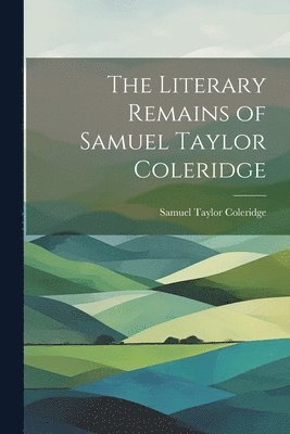 The Literary Remains of Samuel Taylor Coleridge 1