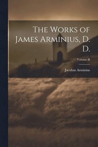 bokomslag The Works of James Arminius, D. D.; Volume II