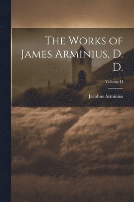 Works of James Arminius, D. D.; Volume II