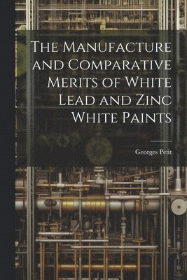 The Manufacture and Comparative Merits of White Lead and Zinc White Paints 1