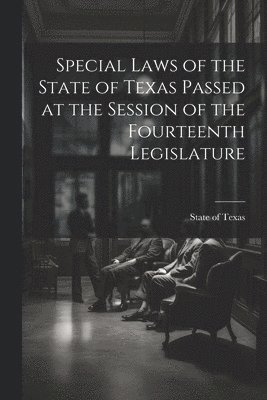 bokomslag Special Laws of the State of Texas Passed at the Session of the Fourteenth Legislature