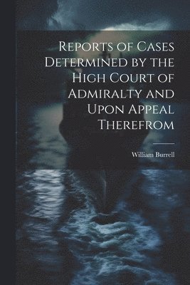 Reports of Cases Determined by the High Court of Admiralty and Upon Appeal Therefrom
