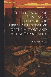 bokomslag Literature of Printing, A Catalogue of Library Illustrative of the History and Art of Typography