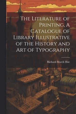 The Literature of Printing, A Catalogue of Library Illustrative of the History and Art of Typography 1