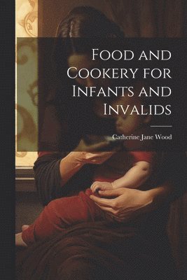 bokomslag Food and Cookery for Infants and Invalids