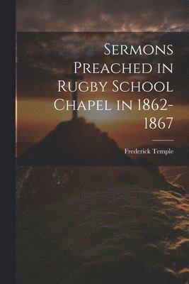 Frederick Temple - Sermons Preached in Rugby School Chapel in 1862-1867, Häftad