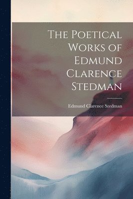 bokomslag The Poetical Works of Edmund Clarence Stedman