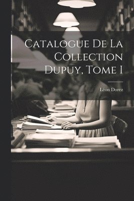 Catalogue de la Collection Dupuy, Tome I 1