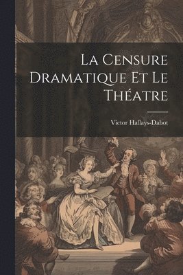 Victor Hallays-Dabot - Censure Dramatique et Le Théatre, Häftad