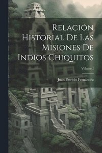 bokomslag Relacin Historial de las Misiones de Indios Chiquitos; Volume I