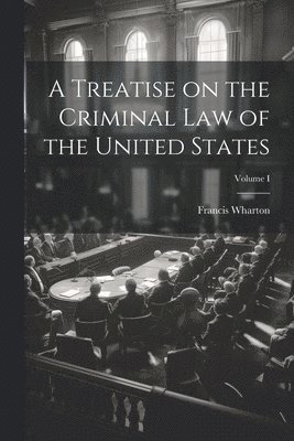 Treatise on the Criminal Law of the United States; Volume I