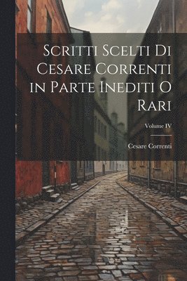 bokomslag Scritti scelti di Cesare Correnti in Parte Inediti o Rari; Volume IV