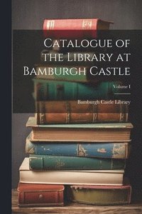 bokomslag Catalogue of the Library at Bamburgh Castle; Volume I