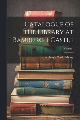 Catalogue of the Library at Bamburgh Castle; Volume I