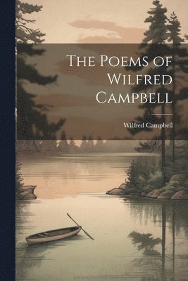 The Poems of Wilfred Campbell 1