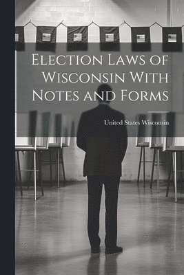 Election Laws of Wisconsin With Notes and Forms 1