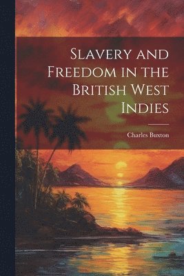 Charles Buxton - Slavery and Freedom in the British West Indies, Häftad
