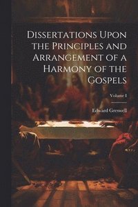 bokomslag Dissertations Upon the Principles and Arrangement of a Harmony of the Gospels; Volume I