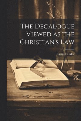 bokomslag The Decalogue Viewed as the Christian's Law