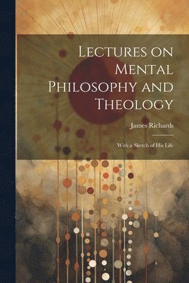 James Richards - Lectures on Mental Philosophy and Theology, Häftad