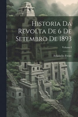 bokomslag Historia da Revolta de 6 de Setembro de 1893; Volume I