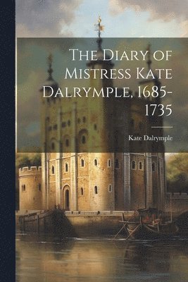 The Diary of Mistress Kate Dalrymple, 1685-1735 1