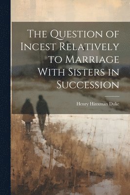 bokomslag The Question of Incest Relatively to Marriage With Sisters in Succession