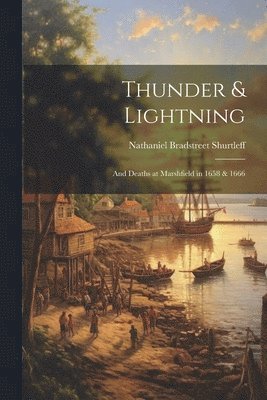Nathaniel Bradstreet Shurtleff - Thunder & Lightning; and Deaths at Marshfield in 1658 & 1666, Häftad