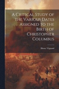 bokomslag A Critical Study of the Various Dates Assigned to the Birth of Christopher Columbus
