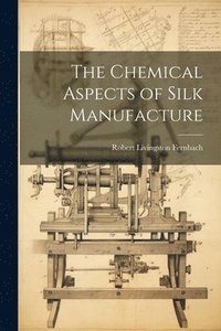 bokomslag The Chemical Aspects of Silk Manufacture